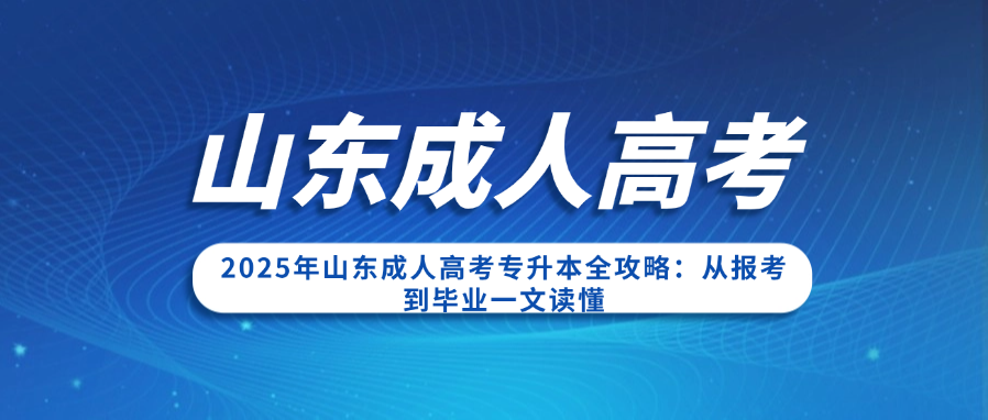 2025年山东成人高考专升本全攻略：从报考到毕业一文读懂