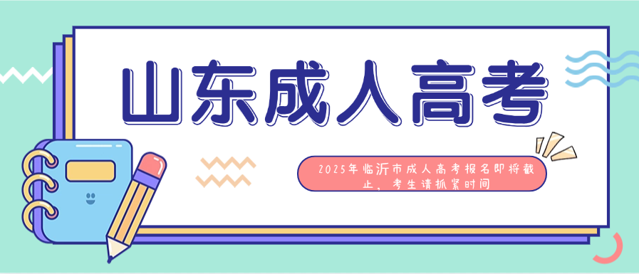 2025年临沂市成人高考报名即将截止，考生请抓紧时间(图1)