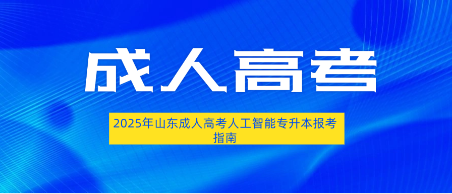 2025年山东成人高考人工智能专升本报考指南​(图1)