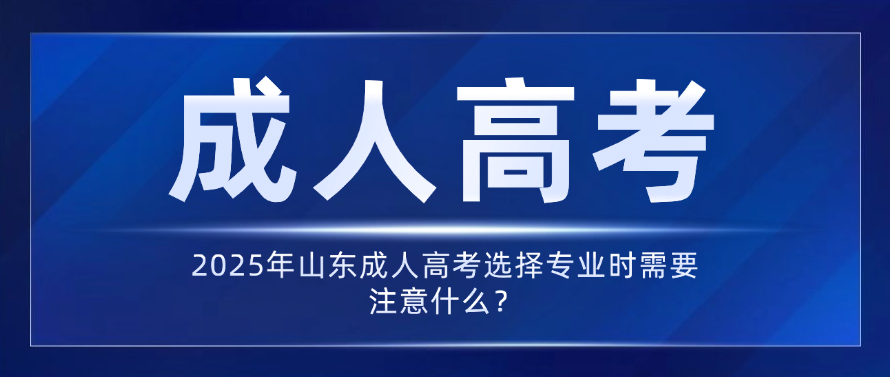 2025年山东成人高考选择专业时需要注意什么？(图1)