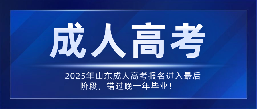 2025年山东成人高考报名进入最后阶段，错过晚一年毕业！(图1)