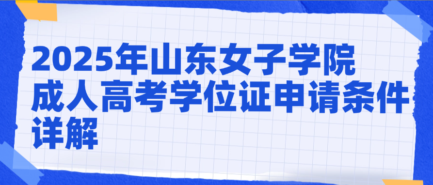 2025年山东女子学院成人高考学位证申请条件详解​(图1)