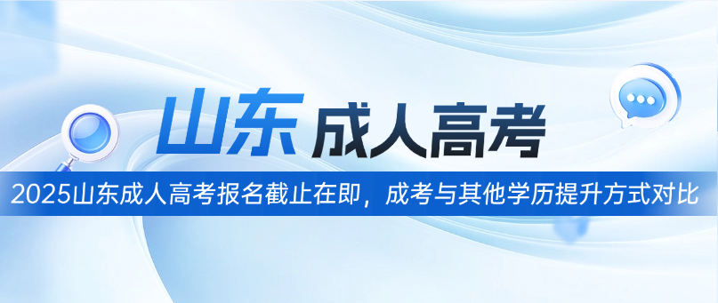 2025山东成人高考报名截止在即，成考与其他学历提升方式对比​