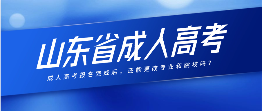 成人高考报名完成后，还能更改专业和院校吗？​(图1)