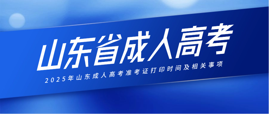 2025年山东成人高考准考证打印时间及相关事项(图1)
