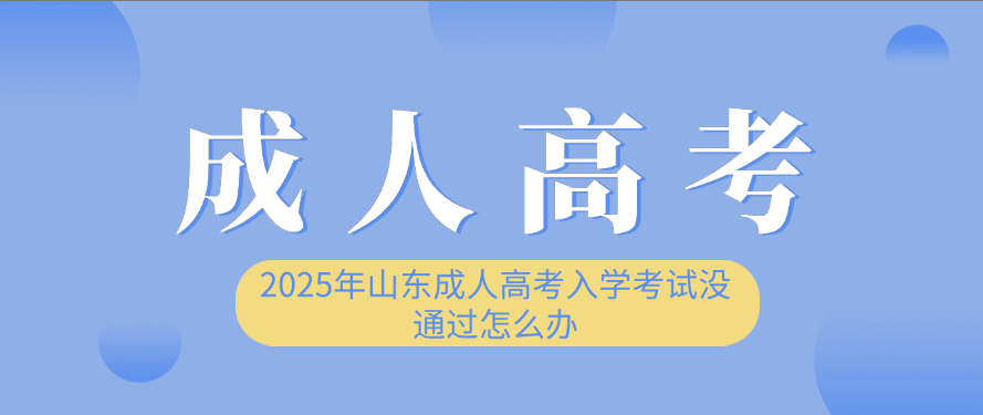 2025年山东成人高考入学考试没通过怎么办(图1)