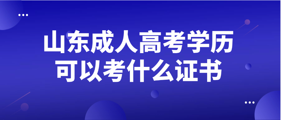 山东成人高考学历可以考什么证书(图1)