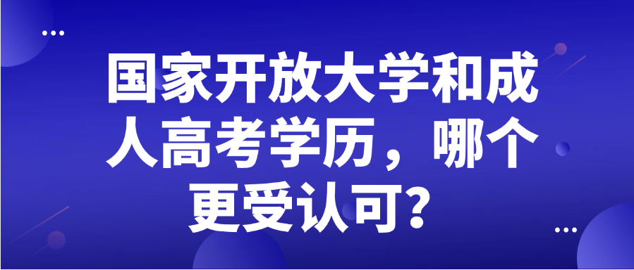 国家开放大学和成人高考学历，哪个更受认可？(图1)