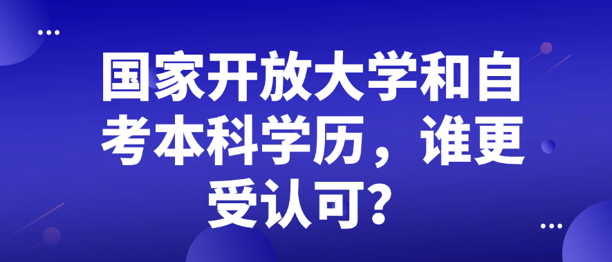 国家开放大学和自考本科学历，谁更受认可？(图1)