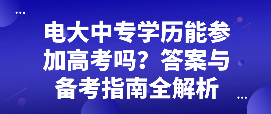 电大中专学历能参加高考吗？答案与备考指南全解析(图1)