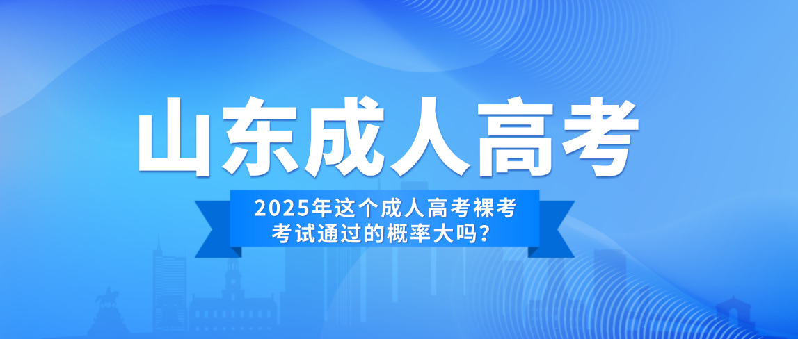2025年山东成人高考裸考考试通过的概率大吗？