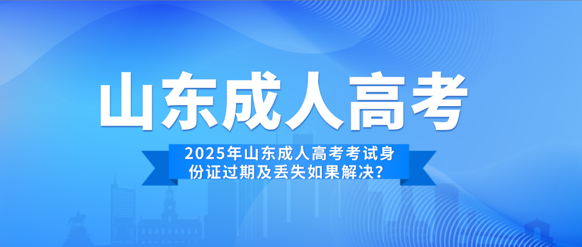 2025年山东成人高考考试身份证过期及丢失如果解决？(图1)