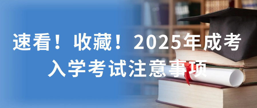 速看！收藏！2025年成考【入学考试】注意事项(图1)