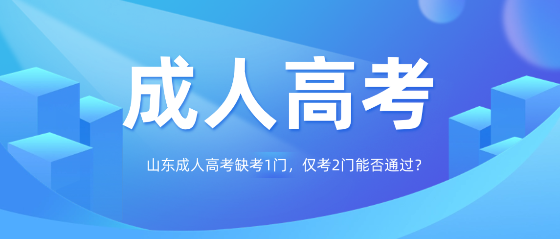 山东成人高考缺考1门，仅考2门能否通过？(图1)
