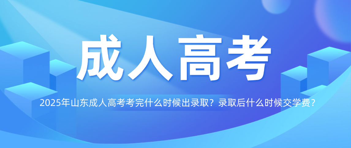 2025年山东成人高考考完什么时候出录取？录取后什么时候交学费？(图1)