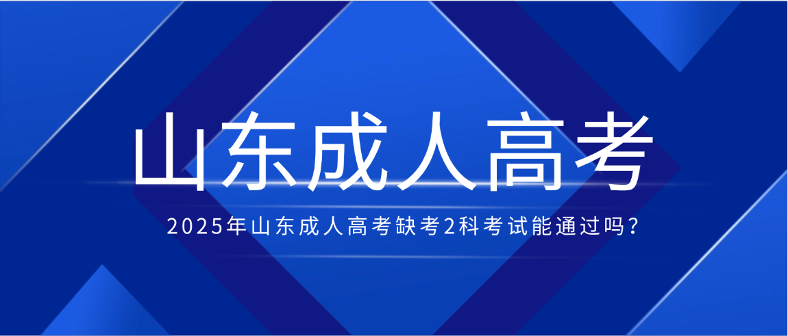 2025年山东成人高考缺考2科考试能通过吗？(图1)