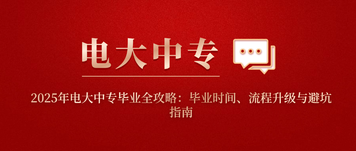 2025年电大中专毕业全攻略:毕业时间、流程升级与避坑指南 2025年电大中专毕业全攻略:毕业时间、流程升级与避坑指南(图1)