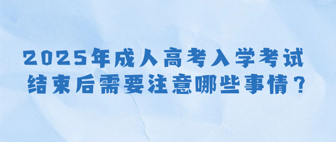 2025年成人高考入学考试结束后需要注意哪些事情? 2025年成人高考入学考试结束后需要注意哪些事情?(图1)