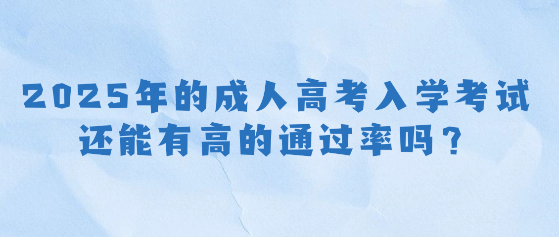 2025年的成人高考入学考试还能有很高的通过率吗?山东成考网 2025年的成人高考入学考试还能有很高的通过率吗?(图1)
