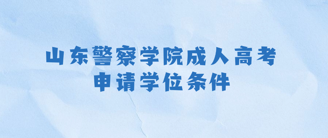 山东警察学院成人高考申请学位条件,山东成考网 山东警察学院成人高考申请学位条件(图1)