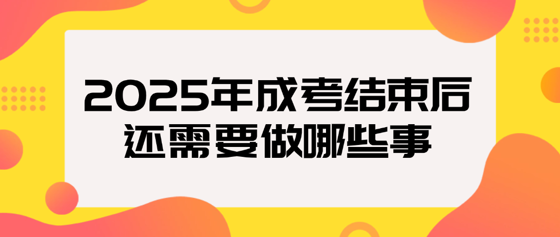 2025年成考结束后,还需要做哪些事?完整时间线指南,山东成考网 2025年成考结束后,还需要做哪些事?完整时间线指南(图1)
