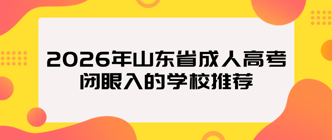 2026年山东省成人高考闭眼入的学校推荐,山东成考网 2026年山东省成人高考闭眼入的学校推荐(图1)