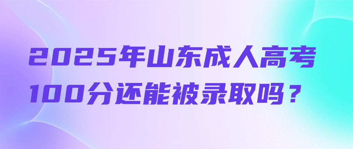 2025年山东成人高考:100分还能被录取吗?山东成考网 2025年山东成人高考:100分还能被录取吗?(图1)