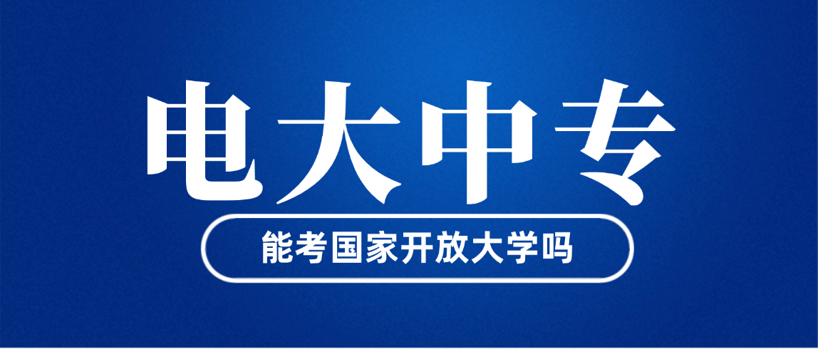 电大中专学历能考国家开放大学吗?答案来了! 电大中专学历能考国家开放大学吗?答案来了!(图1)
