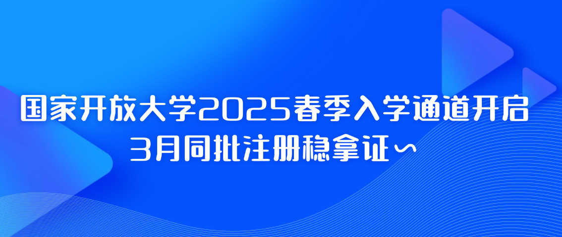 国家开放大学2025春季入学通道开启，3月同批注册稳拿证～(图1)