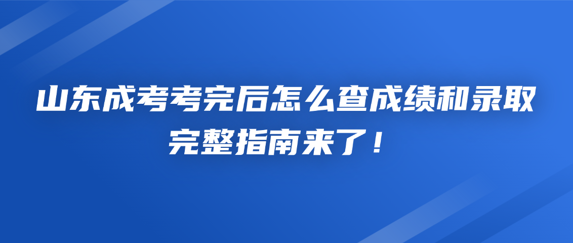 山东成考考完后怎么查成绩和录取？完整指南来了！(图1)