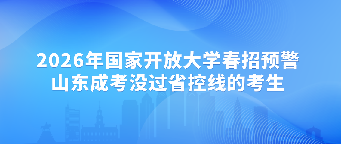 2026年国家开放大学春招预警：山东成考没过省控线的考生，别再错过良机！(图1)