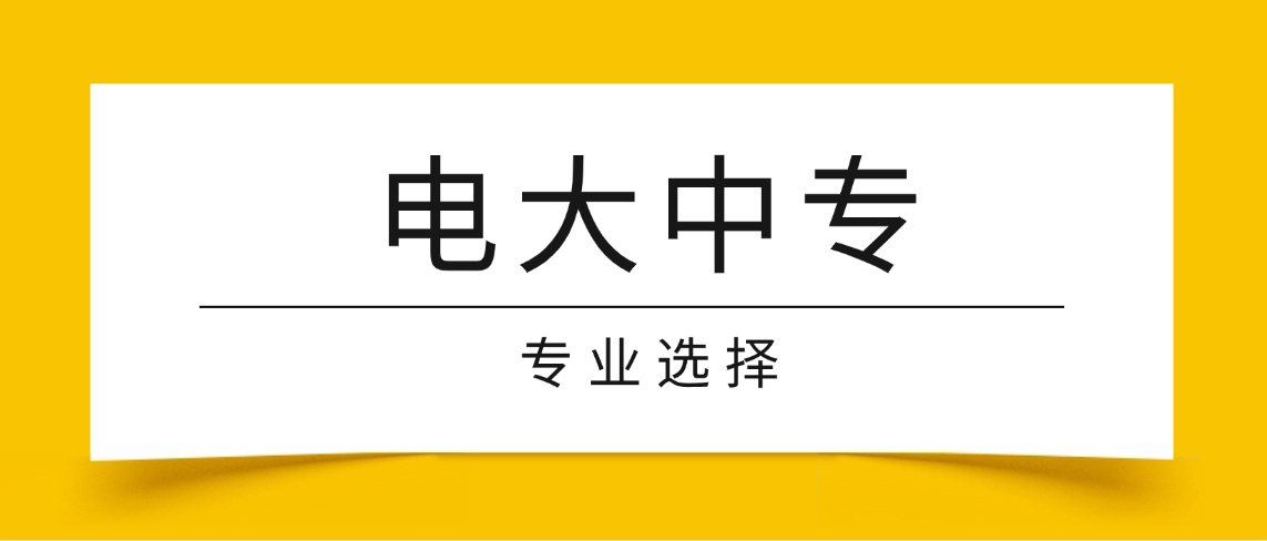 2026年电大中专选专业攻略:不踩坑,选对路! 2026年电大中专选专业攻略:不踩坑,选对路!(图1)