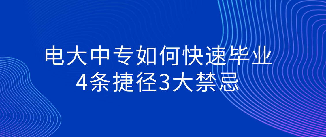 电大中专如何快速毕业？4条捷径3大禁忌(图1)