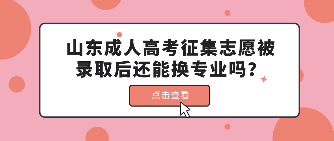 山东成人高考征集志愿被录取后还能换专业吗？(图1)