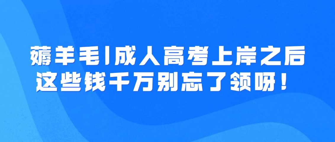 薅羊毛|成人高考上岸之后，这些钱千万别忘了领呀！(图1)
