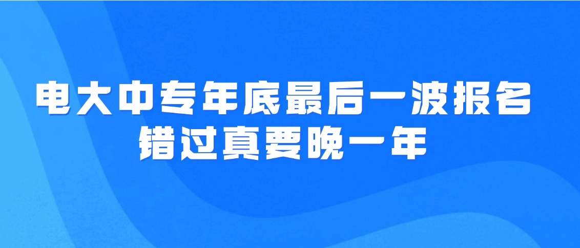 电大中专年底最后一波报名，错过真要晚一年(图1)