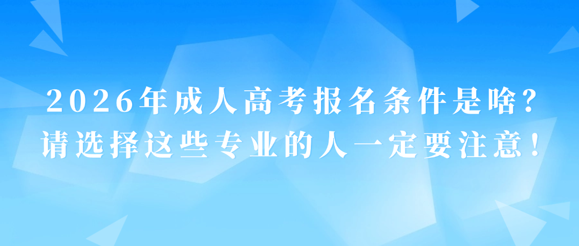 2026年成人高考报名条件是啥？请选择这些专业的人一定要注意！(图1)