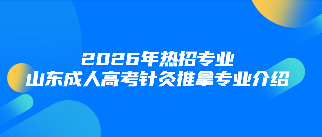 2026年热招专业:山东成人高考针灸推拿专业介绍,山东成考网 2026年热招专业:山东成人高考针灸推拿专业介绍(图1)