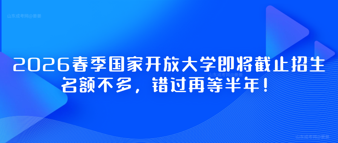 2026春季国家开放大学即将截止招生，名额不多，错过再等半年！(图1)