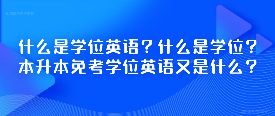 什么是学位英语？什么是学位？本升本免考学位英语又是什么？(图1)