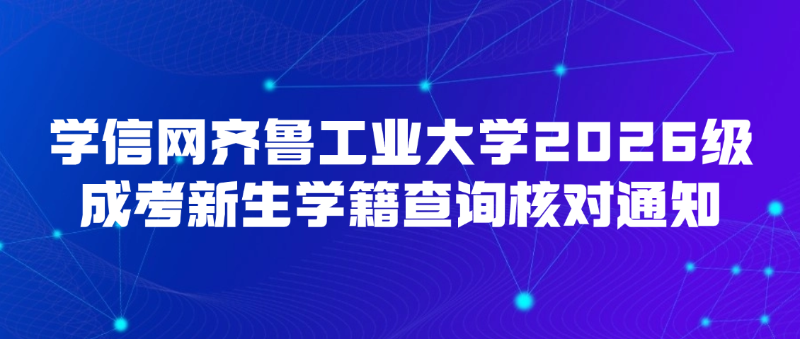 学信网齐鲁工业大学2026级成考新生学籍查询核对通知(图1)