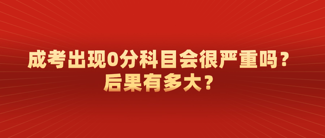 成考出现0分科目会很严重吗?后果有多大?山东成考网 成考出现0分科目会很严重吗?后果有多大?(图1)