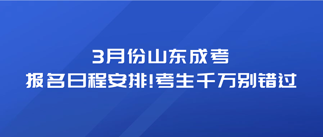 3月份山东成考报名日程安排!考生千万别错过(图1)