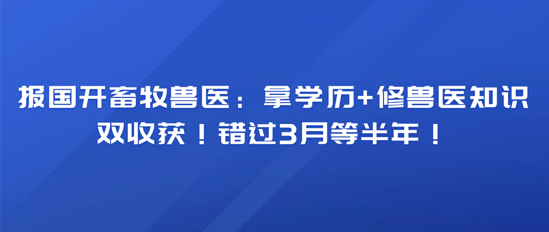 报国开畜牧兽医：拿学历+修兽医知识，双收获！错过3月等半年！(图1)