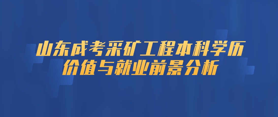 山东成考采矿工程本科学历价值与就业前景分析(图1)