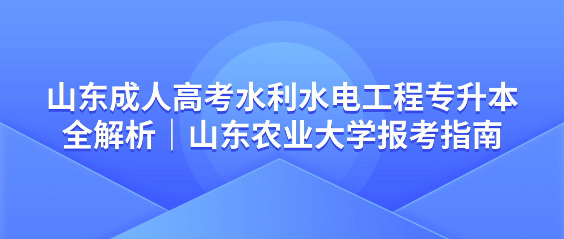 山东成人高考水利水电工程专升本全解析｜山东农业大学报考指南(图1)