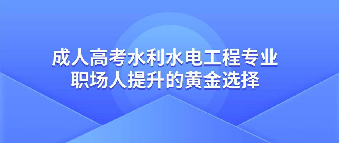 成人高考水利水电工程专业，职场人提升的黄金选择(图1)