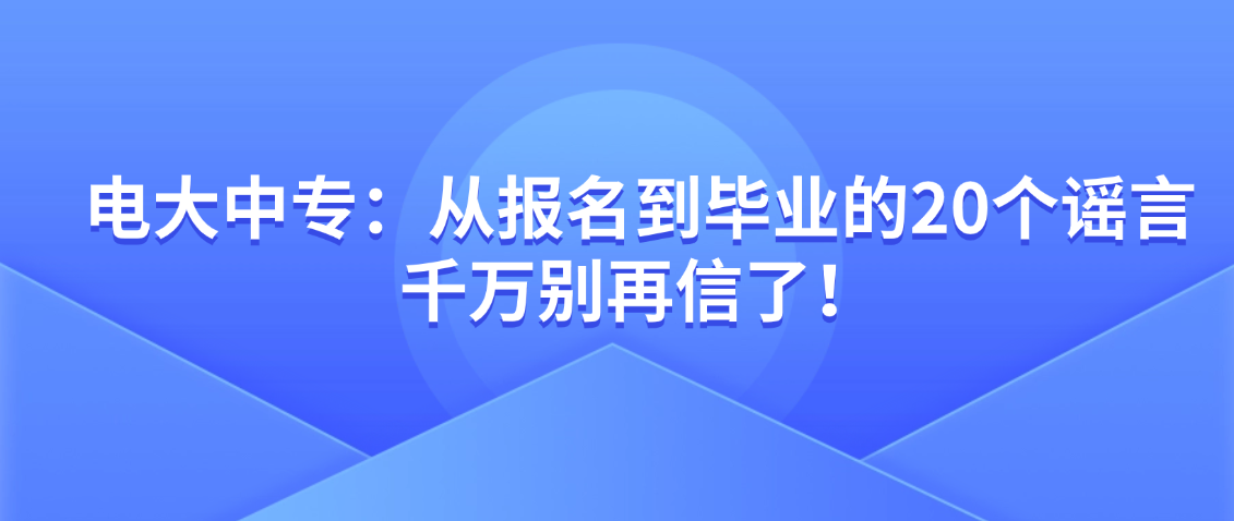 电大中专：从报名到毕业的20个谣言，千万别再信了！(图1)