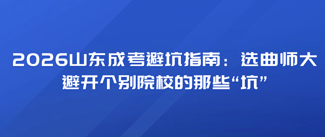 2026山东成考避坑指南：选曲师大，避开个别院校的那些“坑”(图1)