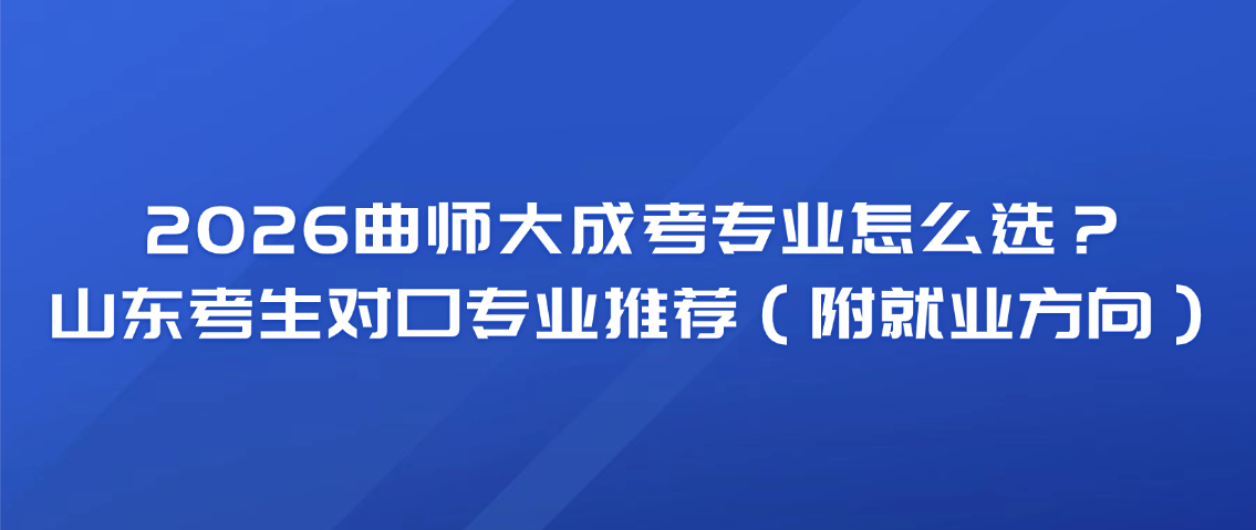 2026曲师大成考专业怎么选？山东考生对口专业推荐（附就业方向）(图1)
